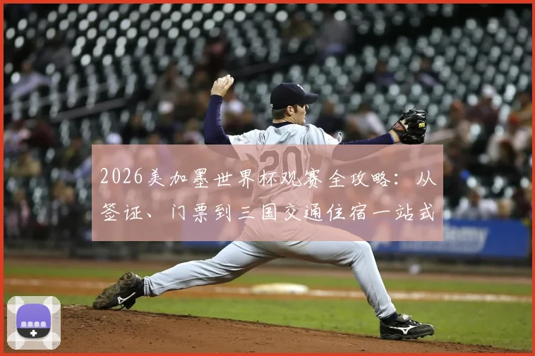 2026美加墨世界杯观赛全攻略：从签证、门票到三国交通住宿一站式规划