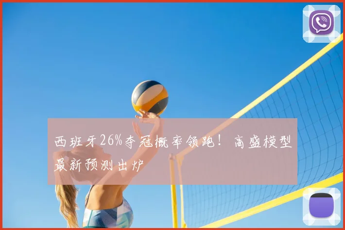 西班牙26%夺冠概率领跑!高盛模型最新预测出炉