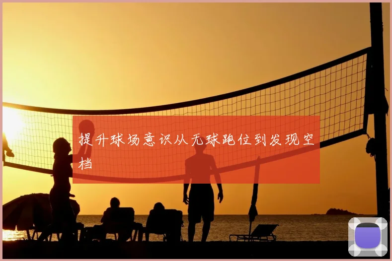 提升球场意识从无球跑位到发现空档