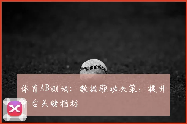体育AB测试：数据驱动决策，提升平台关键指标