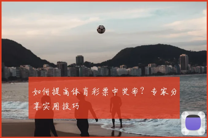 如何提高体育彩票中奖率？专家分享实用技巧
