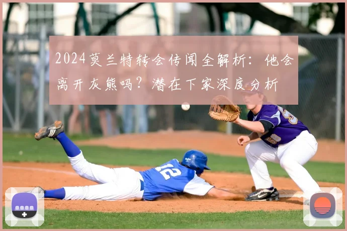 2024莫兰特转会传闻全解析：他会离开灰熊吗？潜在下家深度分析