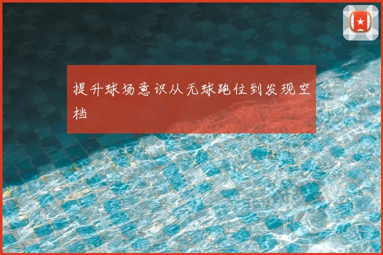 提升球场意识从无球跑位到发现空档