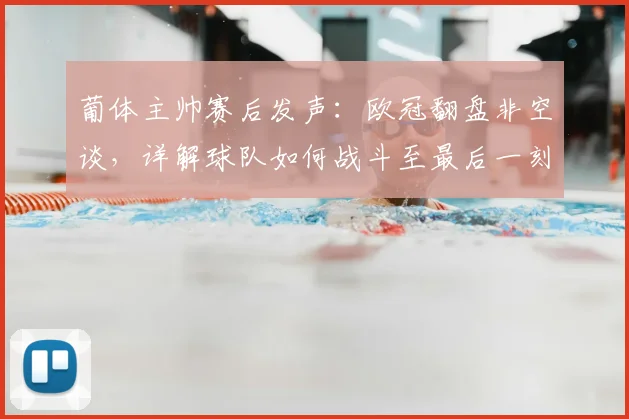 葡体主帅赛后发声:欧冠翻盘非空谈,详解球队如何战斗至最后一刻
