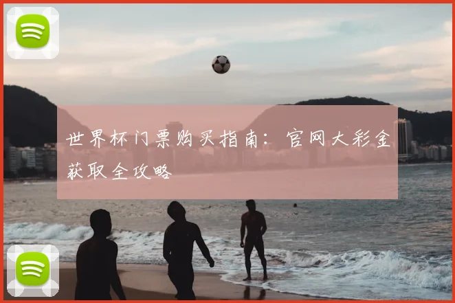 世界杯门票购买指南：官网大彩金获取全攻略