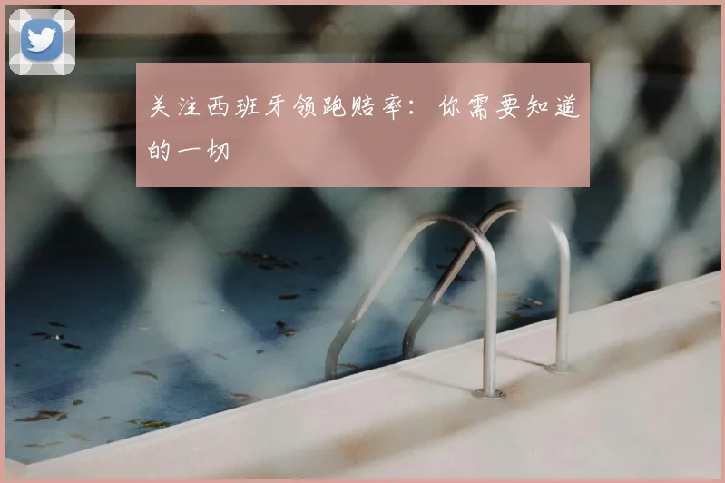 关注西班牙领跑赔率：你需要知道的一切