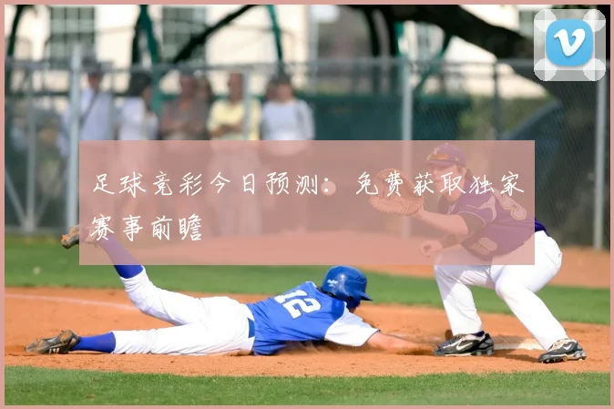 足球竞彩今日预测：免费获取独家赛事前瞻