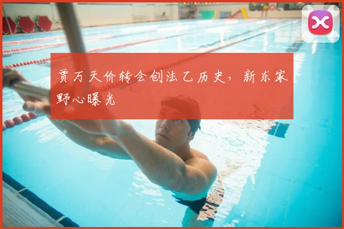 贾万天价转会创法乙历史,新东家野心曝光