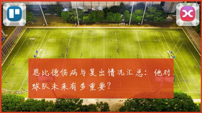 恩比德伤病与复出情况汇总：他对球队未来有多重要？
