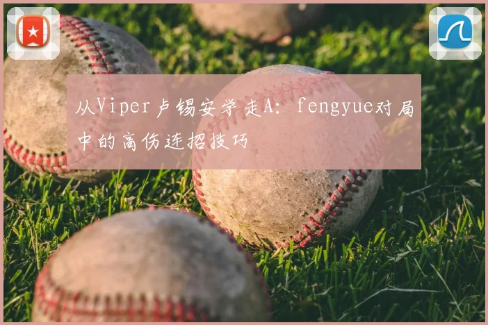 从Viper卢锡安学走A：fengyue对局中的高伤连招技巧