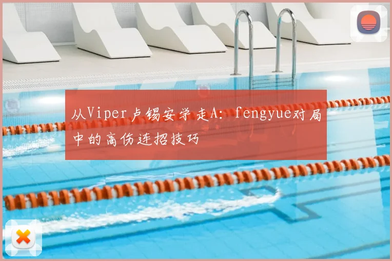 从Viper卢锡安学走A：fengyue对局中的高伤连招技巧