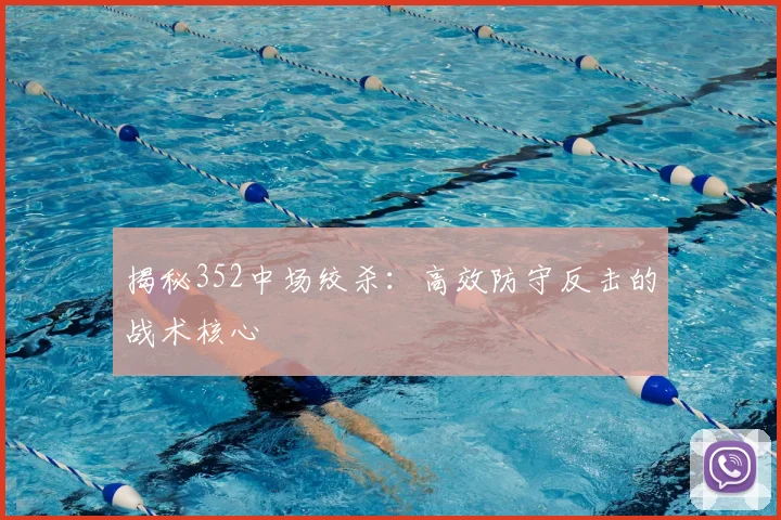 揭秘352中场绞杀:高效防守反击的战术核心