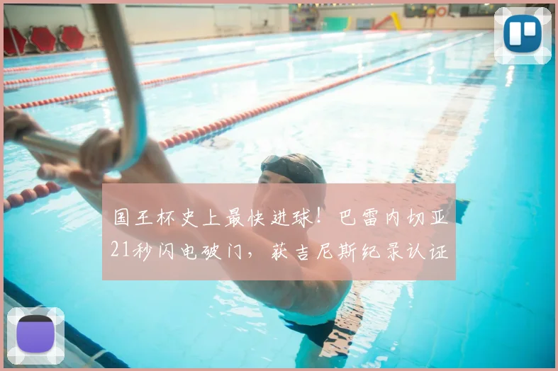 国王杯史上最快进球!巴雷内切亚21秒闪电破门,获吉尼斯纪录认证