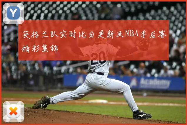 英格兰队实时比分更新及NBA季后赛精彩集锦