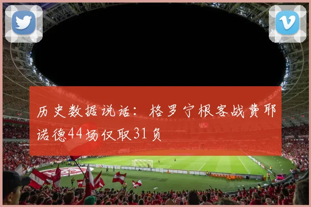 历史数据说话:格罗宁根客战费耶诺德44场仅取31负