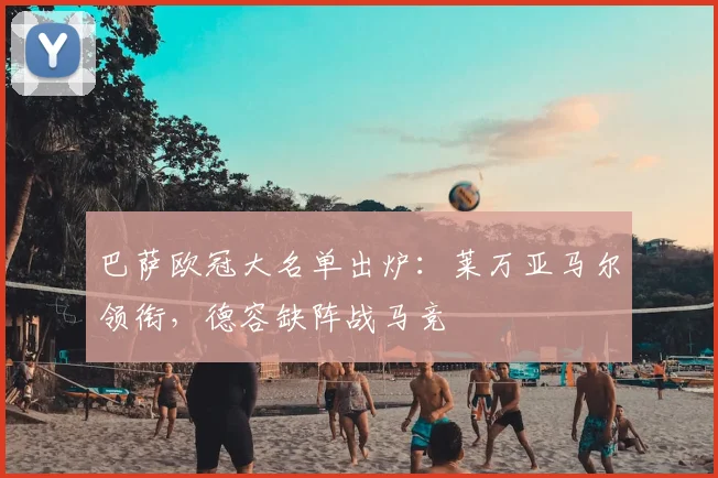 巴萨欧冠大名单出炉：莱万亚马尔领衔，德容缺阵战马竞