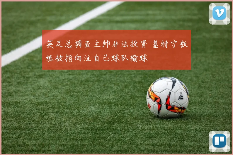 英足总调查主帅非法投资 基特宁教练被指向注自己球队输球